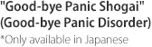 'Good-bye Panic Shogai' (Good-bye Panic Disorder) *Only available in Japanese
